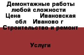 Демонтажные работы любой сложности › Цена ­ 200 - Ивановская обл., Иваново г. Строительство и ремонт » Услуги   